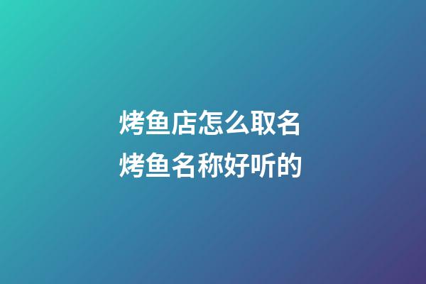 烤鱼店怎么取名 烤鱼名称好听的-第1张-店铺起名-玄机派